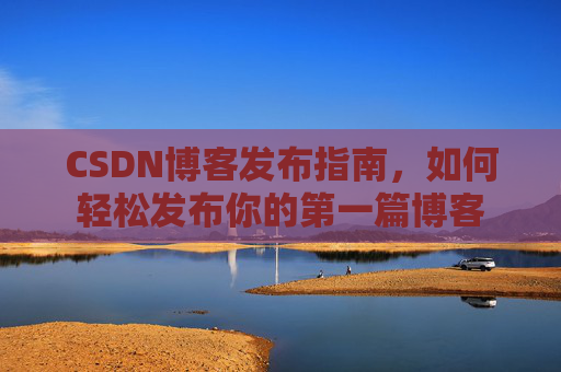 CSDN博客发布指南，如何轻松发布你的第一篇博客